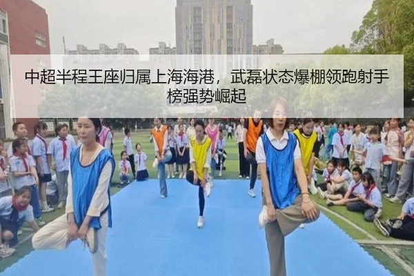 中超半程王座归属上海海港，武磊状态爆棚领跑射手榜强势崛起