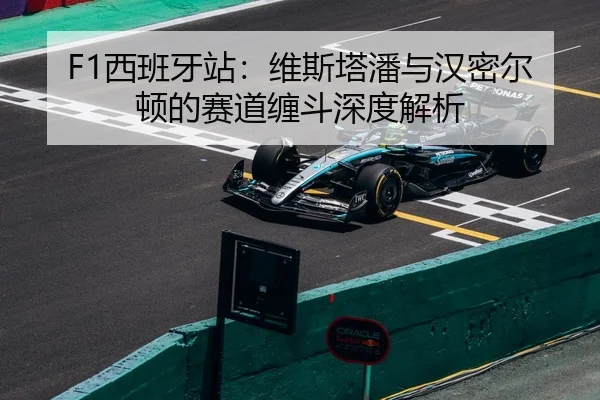 F1西班牙站：维斯塔潘与汉密尔顿的赛道缠斗深度解析