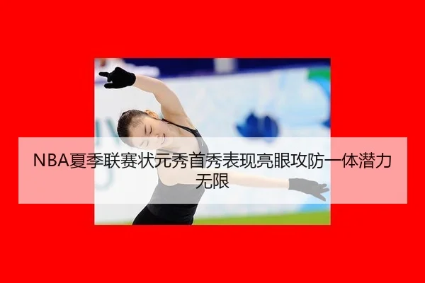 NBA夏季联赛状元秀首秀表现亮眼攻防一体潜力无限