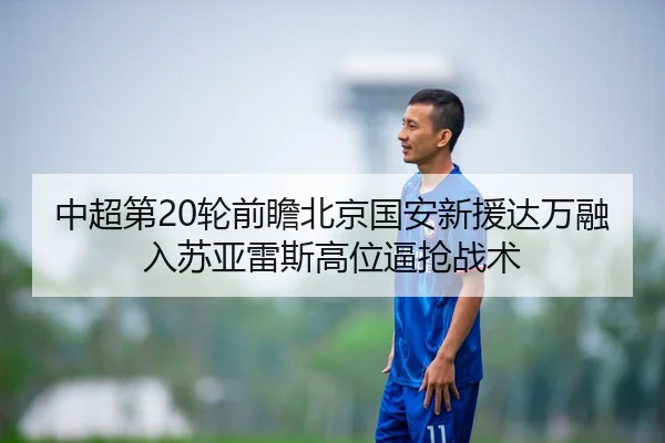中超第20轮前瞻北京国安新援达万融入苏亚雷斯高位逼抢战术