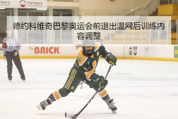 德约科维奇巴黎奥运会前退出温网后训练内容调整
