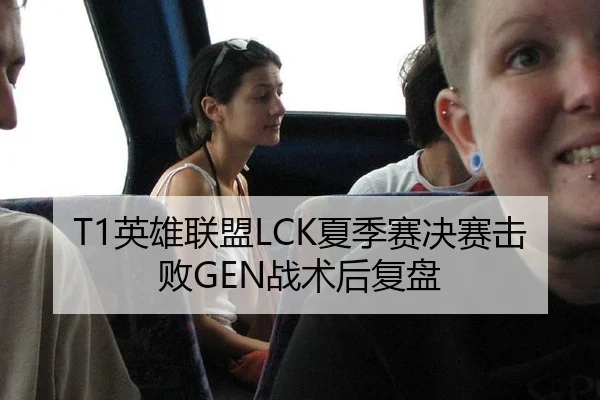 T1英雄联盟LCK夏季赛决赛击败GEN战术后复盘