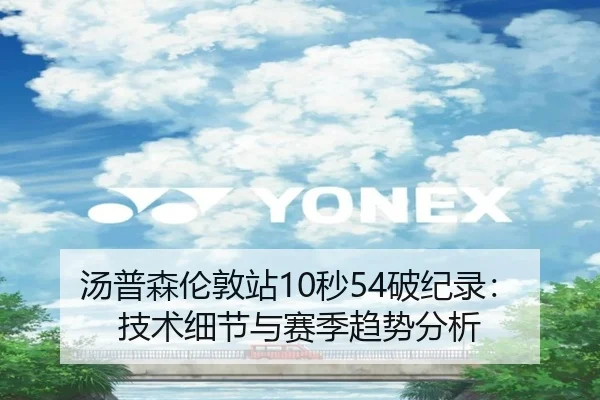 汤普森伦敦站10秒54破纪录：技术细节与赛季趋势分析