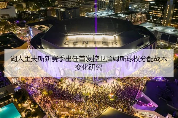 湖人里夫斯新赛季出任首发控卫詹姆斯球权分配战术变化研究